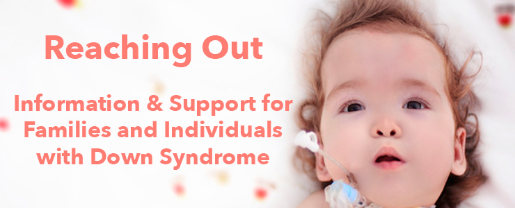 Infant with Down syndrome. Text reads: Reaching Out Information & Support for Families and Individuals with Down Syndrome