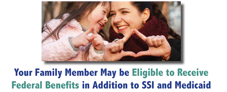 mother and daughter, smiling and making heart shapes with hands. Text reads: Your family member may be eligible to receive federal benefits in addition to SSI and Medicaid.