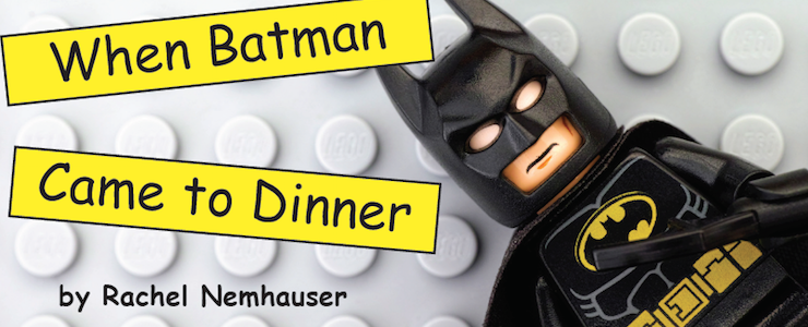 Lego Batman set against a gray lego board. Title in yellow box with black letters reads, "When Batman Comes to Dinner" By Rachel Nemhauser.