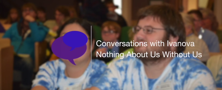 Blurred background of an advocacy gathering indoors. Title reads: Conversations with Ivanova Nothing About Us Without Us